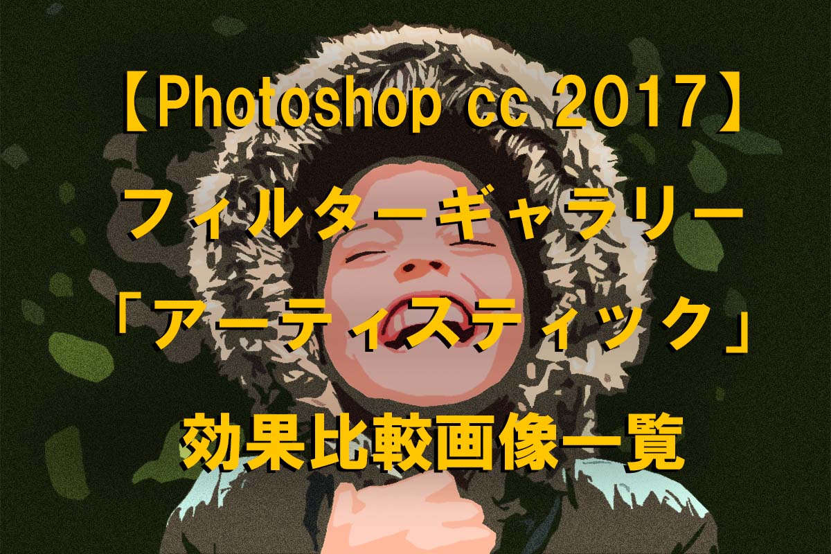 Photoshop Cc 17 フォトショップ フィルターギャラリー内カテゴリー アーティスティック 効果比較画像一覧 Photoshop と写真のブログ